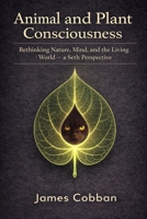 Animal and Plant Consciousness: Rethinking Nature, Mind, and the Living World — a Seth Perspective B0GT56WD4R Book Cover