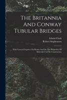 The Britannia And Conway Tubular Bridges: With General Inquires On Beams And On The Properties Of Materials Used In Construction B0BQFKQ2SK Book Cover