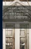 An enquiry into the changes of taste in landscape gardening,: To which are added some observations on its theory and practice, including a defence of the art, 1017800545 Book Cover