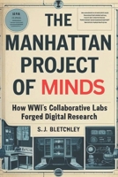 The Manhattan Project of Minds: How WWII's Collaborative Labs Forged Digital Research (Wired for Victory: How WWII Sparked the Digital Future) B0FNQVVSP4 Book Cover