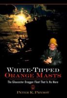 White-Tipped Orange Masts, The Gloucester Dragger Fleet That Is No More 1596292253 Book Cover