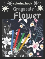Grayscale Flower Coloring Book: A Grayscale Coloring Book for Adults of Beautiful Flowers B08MSQ3SVF Book Cover