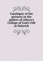 Catalogue of the Pictures in the Gallery of Alleyn's College of God's Gift at Dulwich with Biographical Notices of the Painters &C, &C. 1015346898 Book Cover