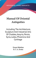 Manual of oriental antiquities including the architecture, sculpture and industrial arts of Chaldæa, Assyria, Persia, Syria, Judæa, Phoenicia and Carthage 1163240478 Book Cover