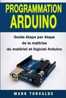 Programmation Arduino: Guide ?tape Par ?tape de la Ma?trise du Mat?riel et Logiciel Arduino 1985058324 Book Cover