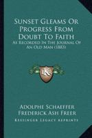Sunset Gleams Or Progress From Doubt To Faith: As Recorded In The Journal Of An Old Man 1120717914 Book Cover