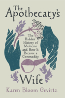 The Apothecary's Wife: The Hidden History of Medicine and How It Became a Commodity 0520430816 Book Cover