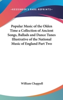 Popular Music of the Olden Time a Collection of Ancient Songs, Ballads and Dance Tunes Illustrative of the National Music of England Part Two 1432619667 Book Cover