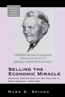 Selling the Economic Miracle: Economic Reconstruction and Politics in West Germany, 1949-1957 (Monographs in German History) 1800737327 Book Cover