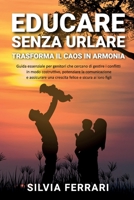 Educare Senza Urlare -Trasformare il Caos in Armonia: Guida essenziale per genitori che cercano di gestire i conflitti in modo costruttivo e ... e sicura ai propri figli (Italian Edition) B0CRGZK7XD Book Cover