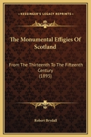 The Monumental Effigies Of Scotland: From The Thirteenth To The Fifteenth Century 1120905613 Book Cover