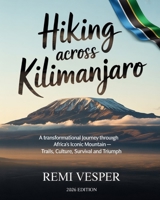 HIKING ACROSS KILIMANJARO: A TRANSFORMATIONAL JOURNEY THROUGH AFRICA’S ICONIC MOUNTAIN — TRAILS, CULTURE, SURVIVAL AND TRIUMPH B0GBVCQ86G Book Cover