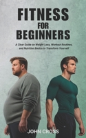 Fitness for Beginners: A Clear Guide on Weight Loss, Workout Routines, and Nutrition Basics to Transform Yourself B0DSV82TRL Book Cover