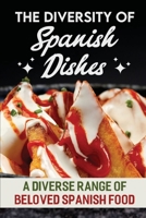 The Diversity Of Spanish Dishes: A Diverse Range Of Beloved Spanish Food B09SNWB5G6 Book Cover