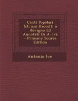 Canti Popolari Istriani Raccolti a Rovigno Ed Annotati Da A. Ive 1018340408 Book Cover
