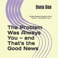 The Problem Was Always You — and That's the Good News: The Real Reasons People Do What They Do — Starting With You…. B0GY5MTC9W Book Cover