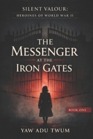 The Messenger at the Iron Gates: A Gripping and Heartbreaking World War II Historical Fiction (Silent Valour: Heroines of World War II) B0GXDRWJ98 Book Cover