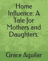 Home Influence; a Tale for Mothers and Daughters 1793969361 Book Cover