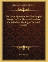 The Great Question for the People! Essays on the Elective Franchise; or, Who Has the Right to Vote? 1169589545 Book Cover