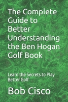 The Complete Guide to Better Understanding the Ben Hogan Golf Book: Learn the Secrets to Play Better Golf B0H9C7TTQR Book Cover