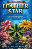 FEATHER STAR: Feather Stars Unveiled: A Scientific and Practical Guide to Their Behavior, Feeding, Reproduction, Conservation Status, and Captive Care for Hobbyists and Marine Biologists. B0GK6H6HR5 Book Cover