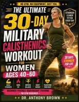 THE ULTIMATE 30-DAY MILITARY CALISTHENICS WORKOUT FOR WOMEN AGES 40–60: Build Strength, Burn Fat, Improve Balance, Boost Energy, and Transform Your ... Bodyweight Training—No Gym Required B0H7K4RV8G Book Cover