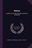 Reform: A Letter to Lord John Russell on Reform in Parliament 1341662500 Book Cover
