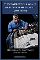 THE COMPLETE CAR AC AND HEATING REPAIR MANUAL (2025 Edition): DIY Solutions for Your Vehicle's Climate Control B0FH1PR13C Book Cover