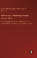 Nomenclature patoise des plantes des environs d'Arles: Et leur concordance avec les noms français, la synonimie latine des auteurs, et les familles naturelles (French Edition) 338509366X Book Cover