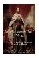 Emperor Maximilian I of Mexico: The Life of the Last European Monarch in Mexico 1535184604 Book Cover