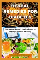 HERBAL REMEDIES FOR DIABETES: Harnessing Nature's Healing Power to Manage Diabetes Naturally B0CLVMG26W Book Cover