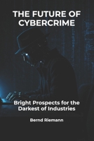 The Future of Cybercrime: Bright Prospects for the Darkest of Industries B0GZH1L171 Book Cover