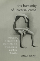 The Humanity of Universal Crime: Inclusion, Inequality, and Intervention in International Political Thought 0197535704 Book Cover