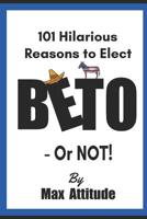 101 Hilarious Reasons to Elect BETO - Or NOT! 1092779744 Book Cover