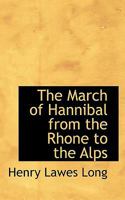 The March of Hannibal from the Rhone to the Alps - Primary Source Edition 1340102617 Book Cover