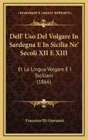 Dell' Uso Del Volgare In Sardegna E In Sicilia Ne' Secoli XII E XIII: Et La Lingua Volgare E I Siciliani (1866) 1147812829 Book Cover
