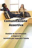 Comunicazione Assertiva: Domina le tue emozioni e impara le tecniche per superare l'ansia B0CKY4KMLB Book Cover