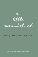 a little overwhelmed: the day i died and how i kept living B0C9SF8N7S Book Cover