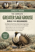 THE COMPLETE GREATER SAGE GROUSE BIBLE FOR BEGINNERS: Everything You Need To Know About Greater Sage-Grouse: Species overview and identification, ... knowledge for beginners & enthusiasts B0GLFYWV84 Book Cover