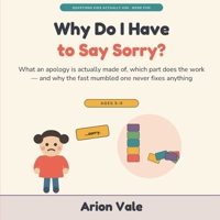Why Do I Have to Say Sorry?: What an Apology Is Actually Made Of, Which Part Does the Work — and Why the Fast Mumbled One Never Fixes Anything (Questions Kids Actually Ask) B0HH2SNH5P Book Cover