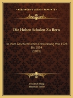 Die Hohen Schulen Zu Bern: In Ihrer Geschichtlichen Entwicklung Von 1528 Bis 1834 (1903) 1166758826 Book Cover