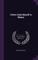 I Have Only Myself to Blame 1436879493 Book Cover