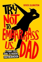 Try Not to Embarrass Us, Dad: A Funny Field Guide to Modern Fatherhood (Amazing Dads) B0G1HWXG1B Book Cover