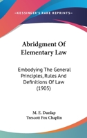 Abridgment Of Elementary Law: Embodying The General Principles, Rules And Definitions Of Law 1164558242 Book Cover