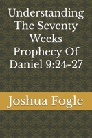 Understanding The Seventy Weeks Prophecy Of Daniel 9:24-27 B0HDMQRVW3 Book Cover
