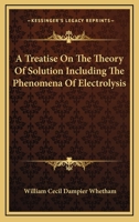 A Treatise on the Theory of Solution Including the Phenomena of Electrolysis 1144089883 Book Cover