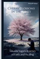 Cherry Blossoms In the Ashes: Takashi Nagai’s Journey of Faith and Healin B0F8K9FPHG Book Cover