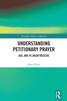 Understanding Petitionary Prayer: Ask, and Ye Might Receive (Routledge Studies in Religion) 1032949554 Book Cover