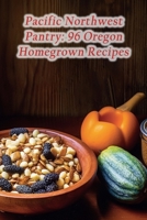 Pacific Northwest Pantry: 96 Oregon Homegrown Recipes B0CJB7KLMX Book Cover