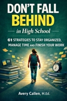 Don't Fall Behind in High School: 61 Simple Strategies for High School Students: to Stay Organized, Manage Time and Finish Your Work B0GX12BVZ9 Book Cover